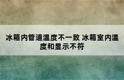 冰箱内管道温度不一致 冰箱室内温度和显示不符